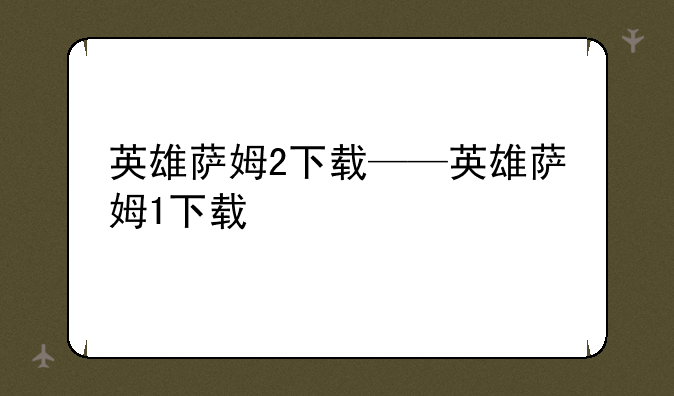 英雄萨姆2下载——英雄萨姆1下载