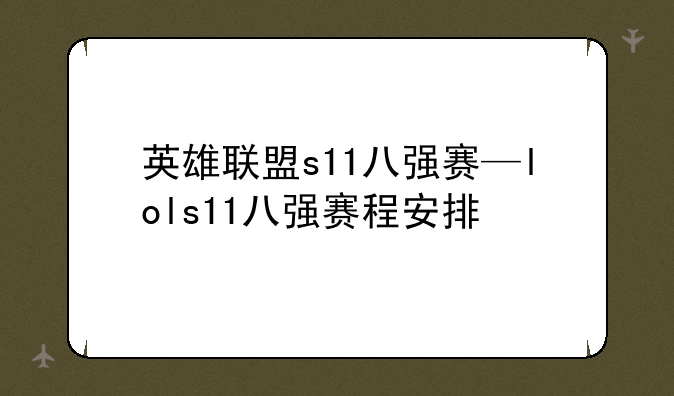 英雄联盟s11八强赛—lols11八强赛程安排