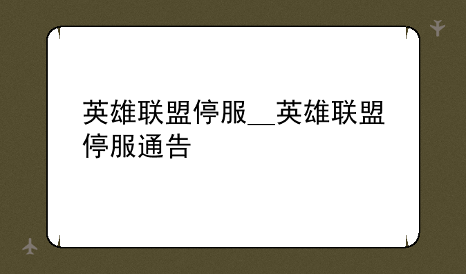 英雄联盟停服__英雄联盟停服通告