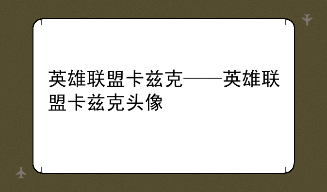 英雄联盟卡兹克——英雄联盟卡兹克头像