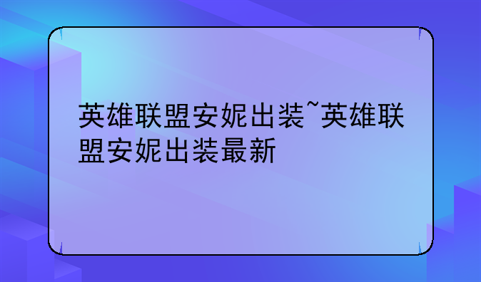 英雄联盟安妮出装~英雄联盟安妮出装最新