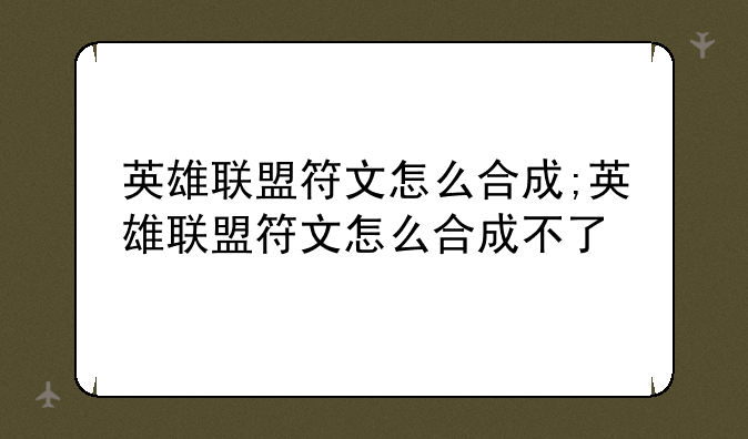 英雄联盟符文怎么合成;英雄联盟符文怎么合成不了