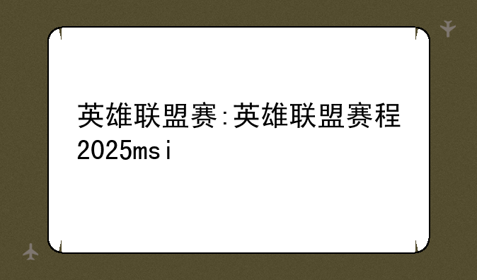 英雄联盟赛:英雄联盟赛程2025msi