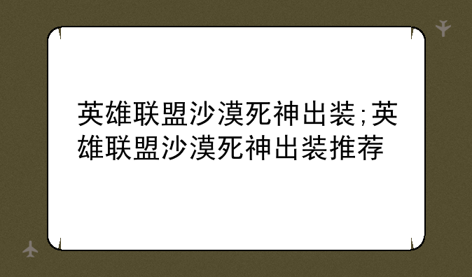 英雄联盟沙漠死神出装;英雄联盟沙漠死神出装推荐