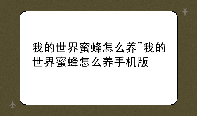 我的世界蜜蜂怎么养~我的世界蜜蜂怎么养手机版