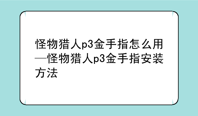 怪物猎人p3金手指怎么用—怪物猎人p3金手指安装方法