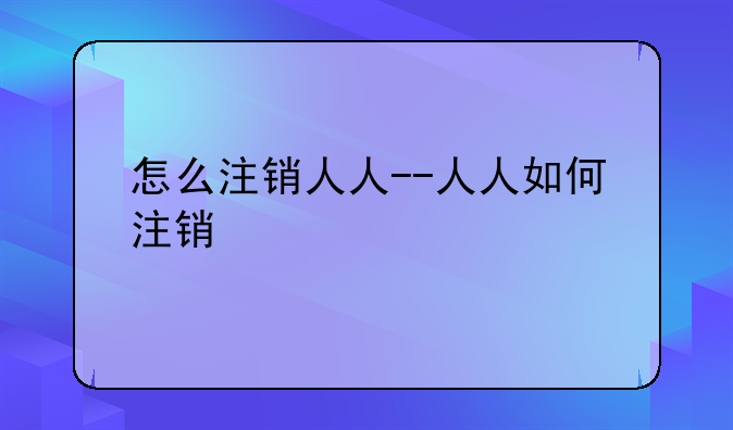 怎么注销人人--人人如何注销