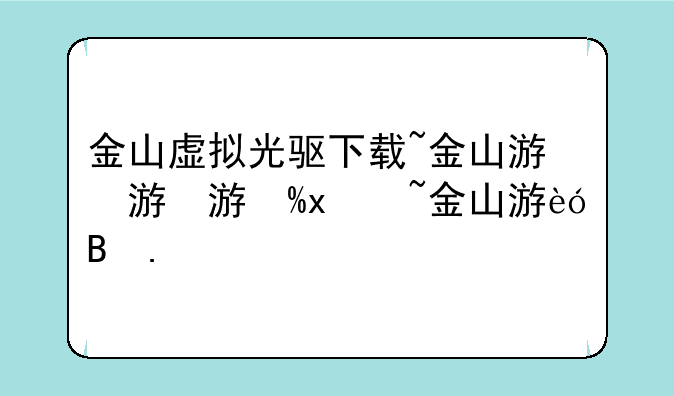 金山虚拟光驱下载~金山游侠虚拟光驱蓝屏