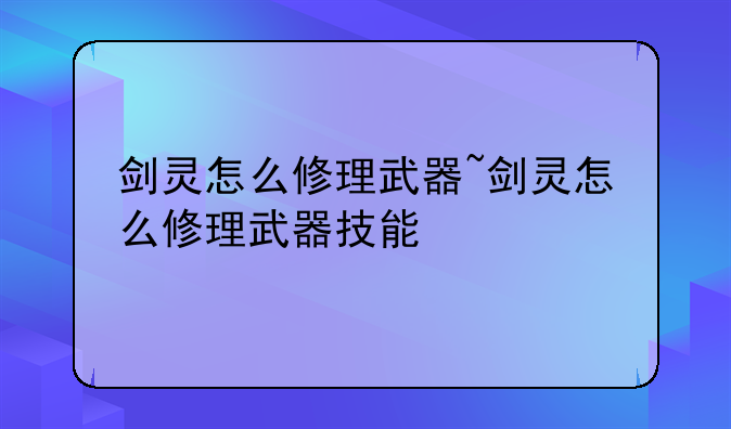剑灵怎么修理武器~剑灵怎么修理武器技能