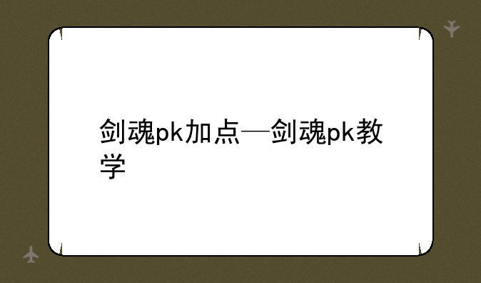剑魂pk加点—剑魂pk教学