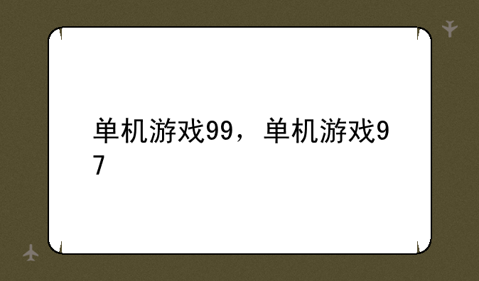 单机游戏99，单机游戏97