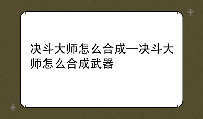 决斗大师怎么合成—决斗大师怎么合成武器