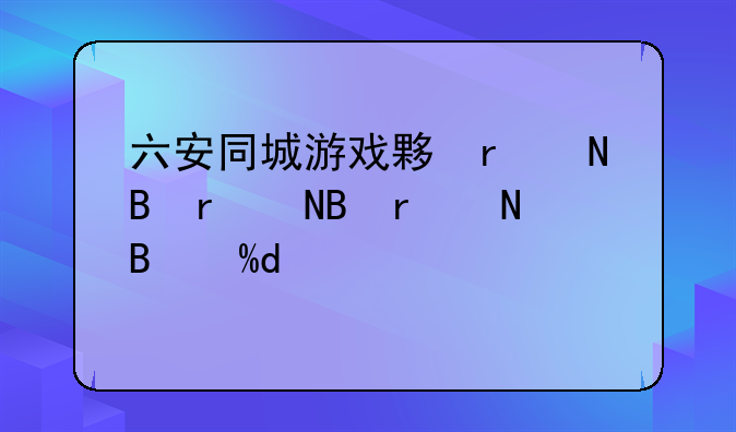 六安同城游戏大厅、六安同城游戏