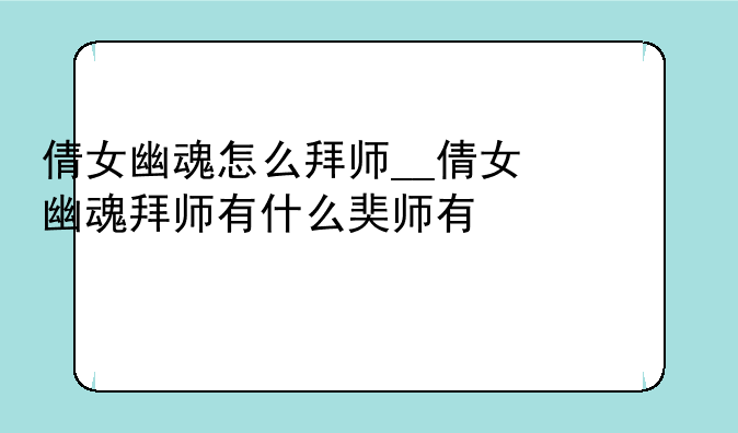 倩女幽魂怎么拜师__倩女幽魂拜师有什么好处