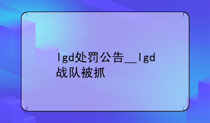 lgd处罚公告__lgd战队被抓