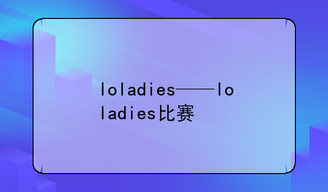 loladies——loladies比赛