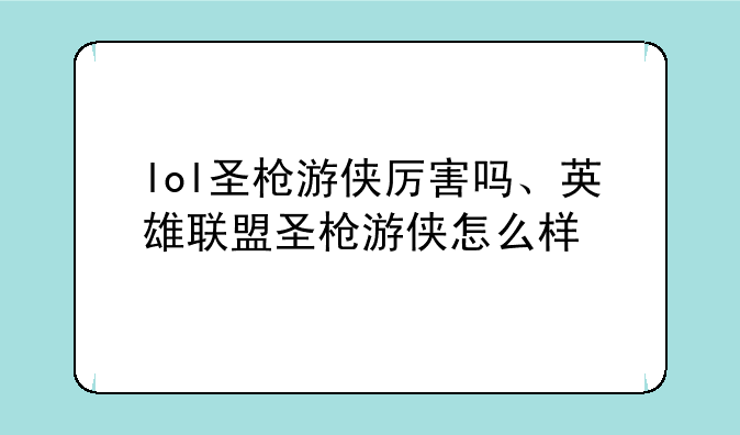 lol圣枪游侠厉害吗、英雄联盟圣枪游侠怎么样