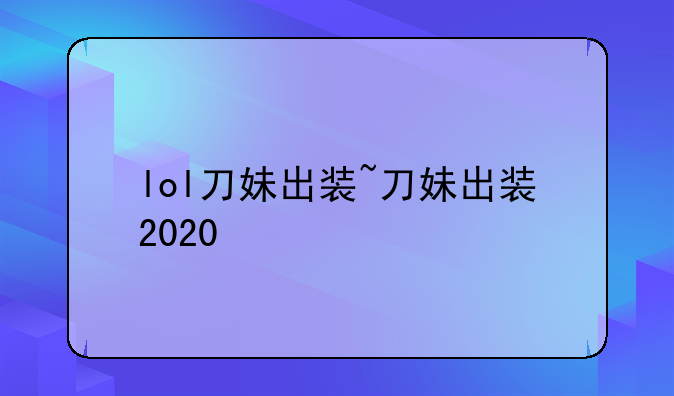 lol刀妹出装~刀妹出装2020